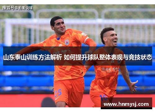 山东泰山训练方法解析 如何提升球队整体表现与竞技状态