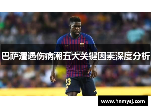 巴萨遭遇伤病潮五大关键因素深度分析