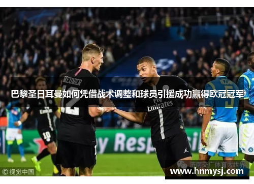 巴黎圣日耳曼如何凭借战术调整和球员引援成功赢得欧冠冠军 巴黎圣日耳曼如何凭借战术调整和球员引援成功赢得欧冠冠军